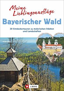 Meine Lieblingsausflüge Bayerischer Wald: 30 Entdeckertouren zu malerischen Städten und Landschaften. Freizeitführer zum Wandern und Radeln im Nationalpark Bayerischer Wald und dem Dreiländereck