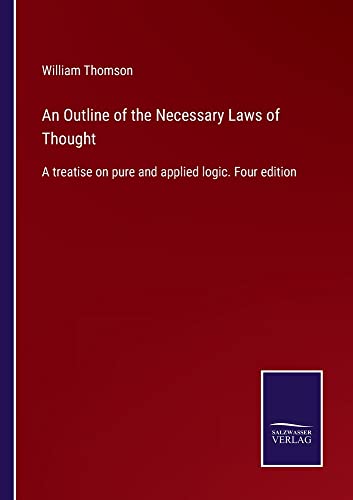 An Outline of the Necessary Laws of Thought: A treatise on pure and applied logic. Four edition