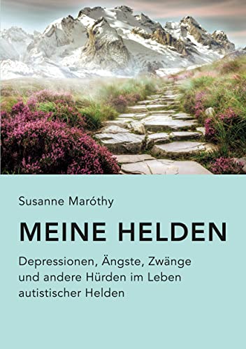 Meine Helden: Depressionen, Ängste, Zwänge und andere Hürden im Leben autistischer Helden
