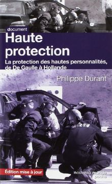 Haute protection : la protection des hautes personnalités : de De Gaulle à Hollande