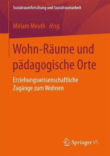 Wohn-Räume und pädagogische Orte: Erziehungswissenschaftliche Zugänge zum Wohnen (Sozialraumforschung und Sozialraumarbeit)