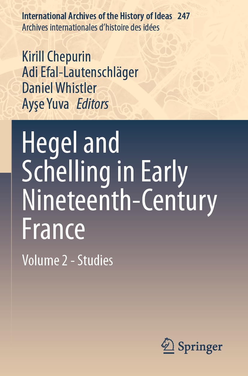 Hegel and Schelling in Early Nineteenth-Century France: Volume 2 - Studies (International Archives of the History of Ideas Archives internationales d'histoire des idées, Band 247)