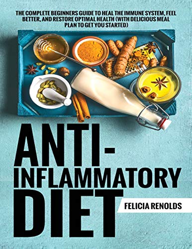 Anti-Inflammatory Diet The Complete Beginners Guide to Heal the Immune System, Feel Better, and Restore Optimal Health (With Delicious Meal Plan to Get You Started)