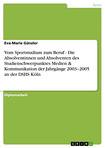 Vom Sportstudium zum Beruf - Die Absolventinnen und Absolventen des Studienschwerpunktes Medien & Kommunikation der Jahrgänge 2003¿2005 an der DSHS Köln: Diplomarbeit