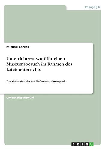 Unterrichtsentwurf für einen Museumsbesuch im Rahmen des Lateinunterrichts: Die Motivation der SuS Reflexionsschwerpunkt