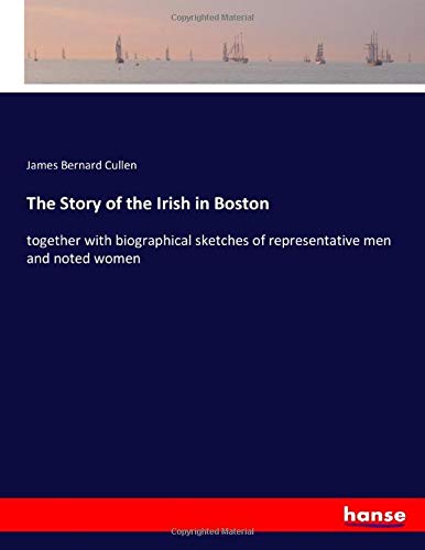 The Story of the Irish in Boston: together with biographical sketches of representative men and noted women