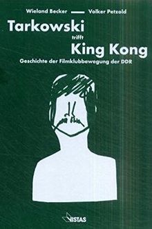 Tarkowski trifft King Kong: Geschichte der Filmklubbewegung der DDR