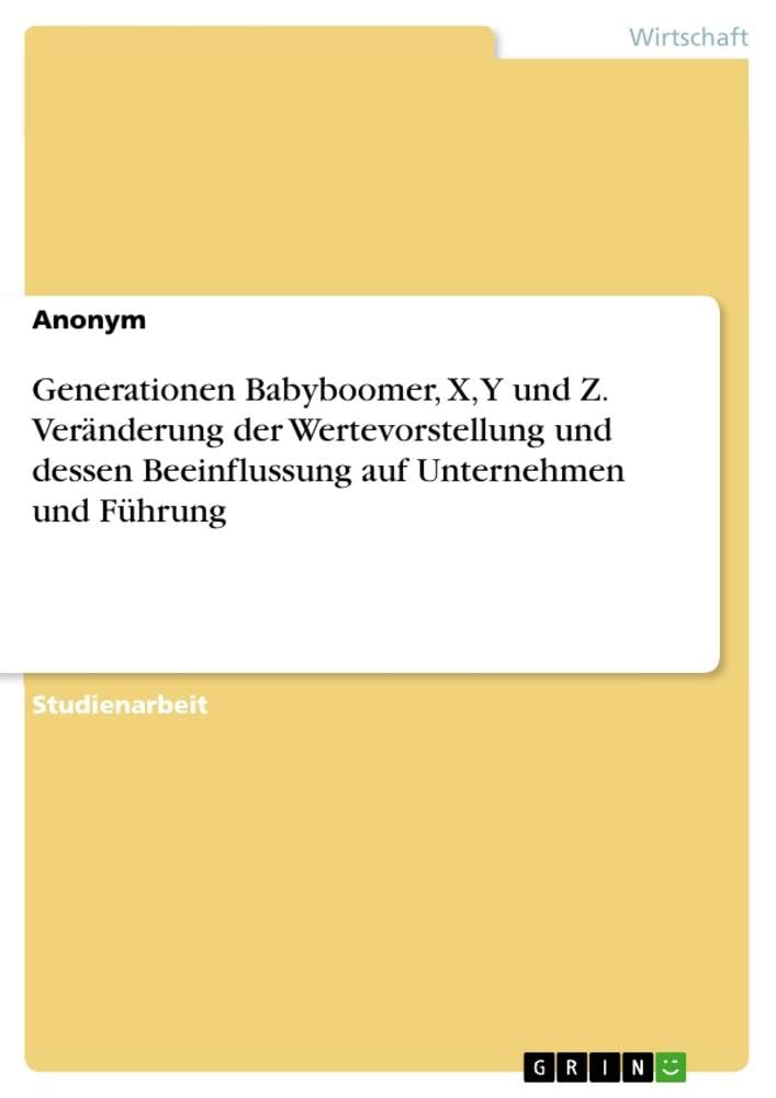 Generationen Babyboomer, X, Y und Z. Veränderung der Wertevorstellung und dessen Beeinflussung auf Unternehmen und Führung