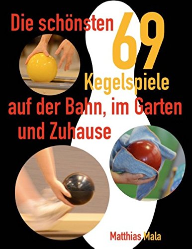 Die schönsten Kegelspiele: 69 Kegelspiele auf der Bahn, im  Garten und Zuhause
