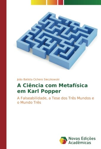 A Ciência com Metafísica em Karl Popper: A Falseabilidade, a Tese dos Três Mundos e o Mundo Três