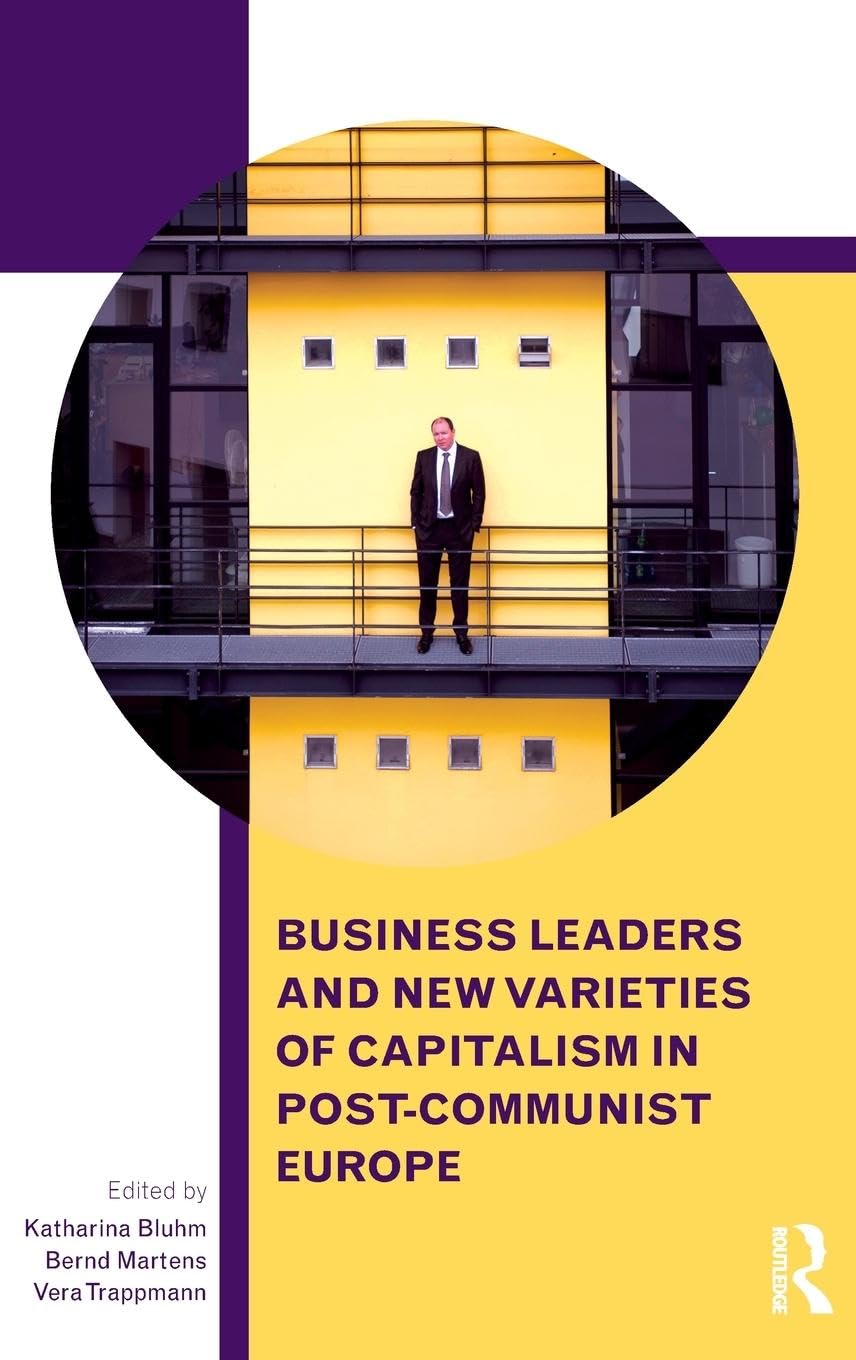 Business Leaders and New Varieties of Capitalism in Post-Communist Europe (Routledge Contemporary Russia and Eastern Europe, 48, Band 48)