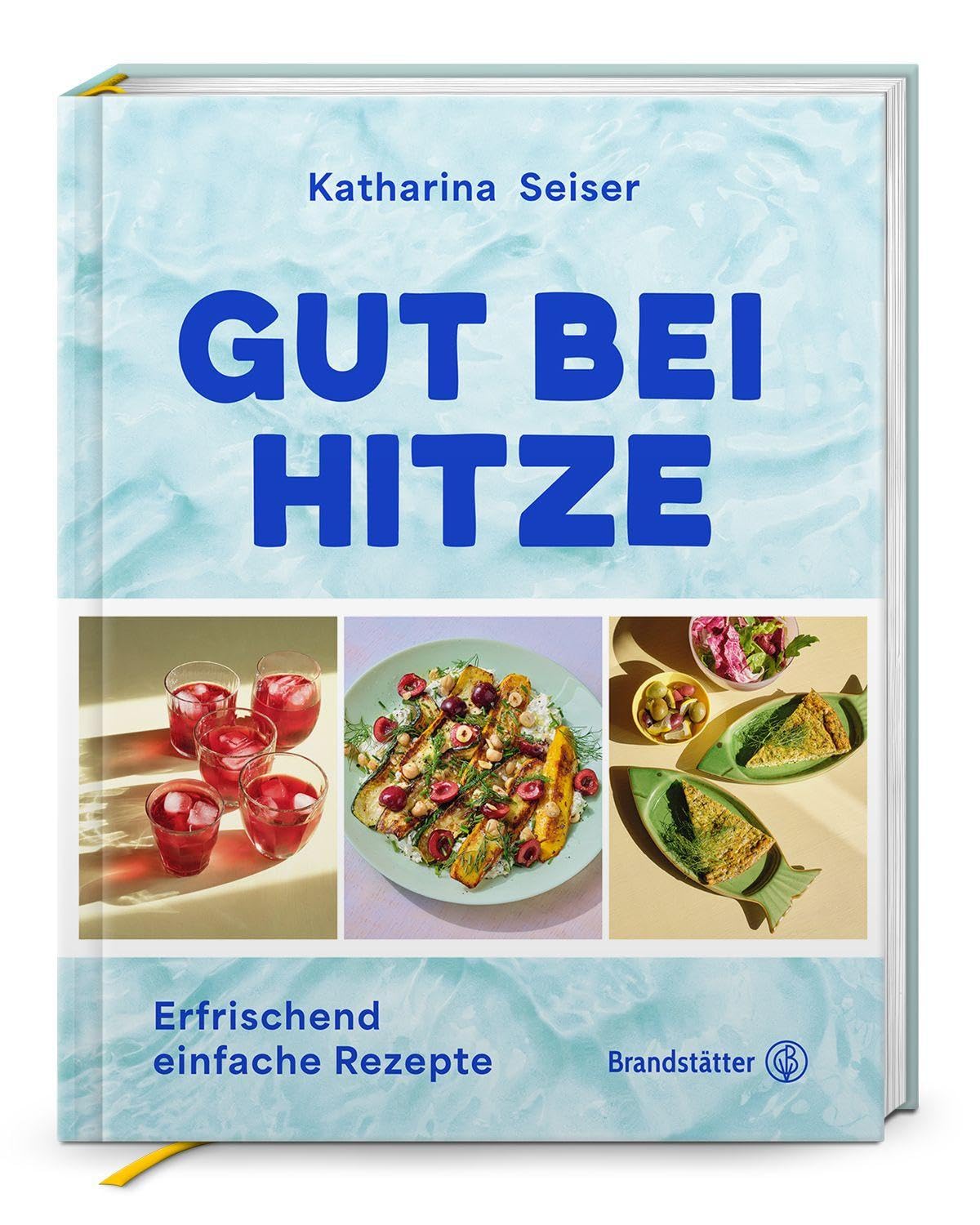 Gut bei Hitze: Erfrischend einfache Rezepte. Sommerrezepte von Katharina Seiser: Kalte Suppen, schnelle Salate, erfrischende Gerichte & Drinks - Neu