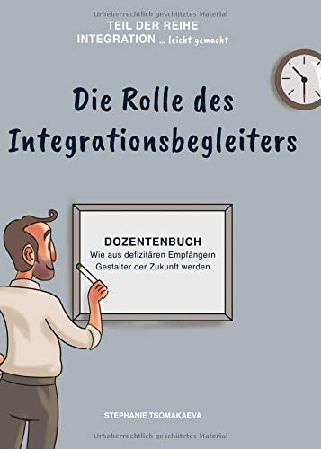 Die Rolle des Integrationsbegleiters: Dozentenbuch Wie aus defizitären Empfängern Gestalter der Zukunft werden