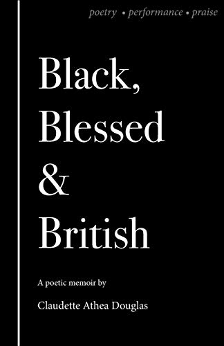 Black Blessed and British (Black Blessed and British: A Poetic Memoir of Poetry, Performance and Praise)
