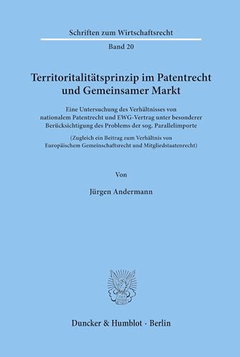 Territoritalitätsprinzip im Patentrecht und Gemeinsamer Markt.: Eine Untersuchung von nationalem Patentrecht und EWG-Vertrag unter besonderer ... (Schriften zum Wirtschaftsrecht, Band 20)