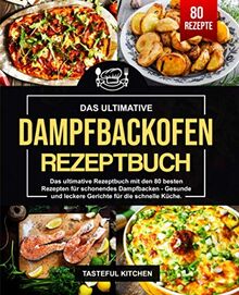 Dampfbackofen Rezeptbuch: Das ultimative Rezeptbuch mit den 80 besten Rezepten für schonendes Dampfbacken - Gesunde und leckere Gerichte für die schnelle Küche.