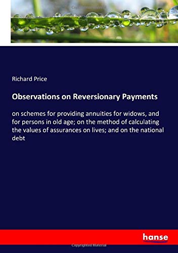 Observations on Reversionary Payments: on schemes for providing annuities for widows, and for persons in old age; on the method of calculating the ... assurances on lives; and on the national debt