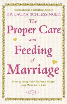 The Proper Care and Feeding of Marriage: How to Keep Your Husband Happy and Make Love Last
