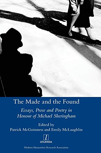 The Made and the Found: Essays, Prose and Poetry in Honour of Michael Sheringham (Legenda)