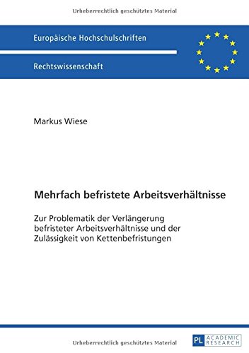 Mehrfach befristete Arbeitsverhältnisse: Zur Problematik der Verlängerung befristeter Arbeitsverhältnisse und der Zulässigkeit von Kettenbefristungen (Europäische Hochschulschriften - Reihe II)