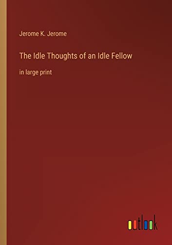 The Idle Thoughts of an Idle Fellow: in large print