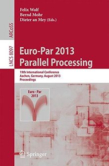 Euro-Par 2013: Parallel Processing: 19th International Conference, Aachen, Germany, August 26-30, 2013, Proceedings (Lecture Notes in Computer Science)