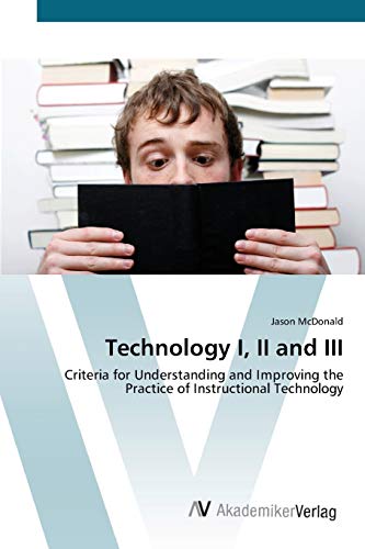 Technology I, II and III: Criteria for Understanding and Improving the Practice of Instructional Technology