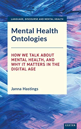 Mental Health Ontologies: How We Talk About Mental Health, and Why it Matters in the Digital Age (Language, Discourse and Mental Health)