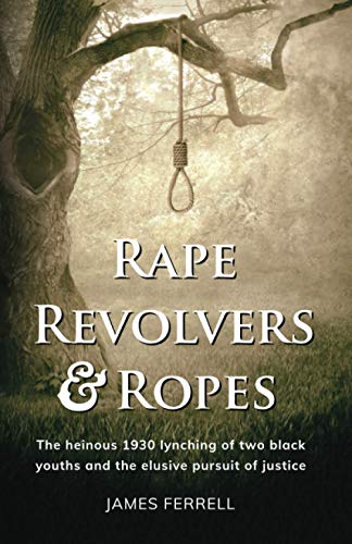 Rape Revolvers & Ropes: The heinous 1930 lynching of two black youths and the elusive pursuit of justice