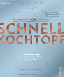 Kochbuch – Gourmetküche aus dem Schnellkochtopf: 100 Rezepte für Gemüse, Geflügel, Fleisch, Fisch und Desserts. Schnelle Küche das ganze Jahr über.