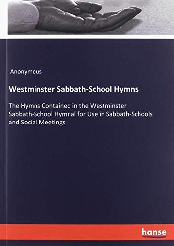 Westminster Sabbath-School Hymns: The Hymns Contained in the Westminster Sabbath-School Hymnal for Use in Sabbath-Schools and Social Meetings