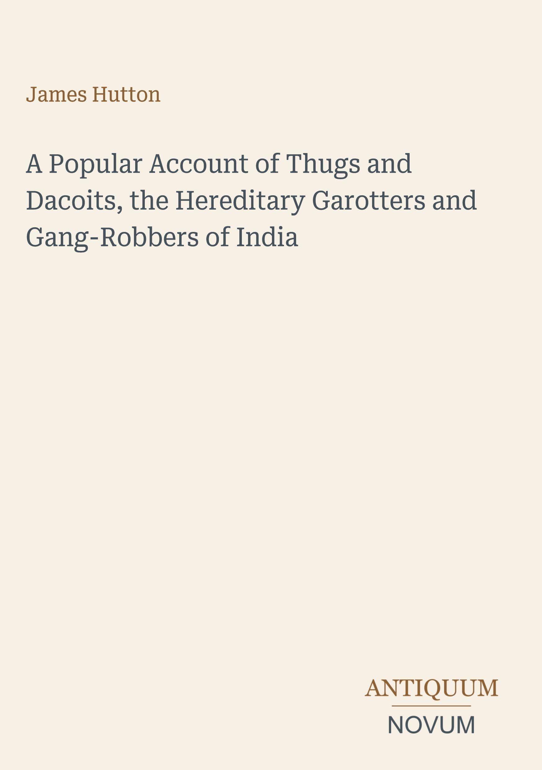 A Popular Account of Thugs and Dacoits, the Hereditary Garotters and Gang-Robbers of India
