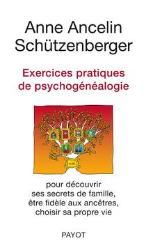 Exercices pratiques de psychogénéalogie : pour découvrir ses secrets de famille, être fidèle aux ancêtres, choisir sa propre vie