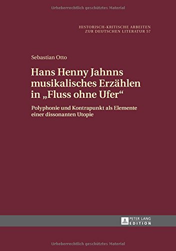 Hans Henny Jahnns musikalisches Erzählen in «Fluss ohne Ufer»: Polyphonie und Kontrapunkt als Elemente einer dissonanten Utopie (Historisch-kritische Arbeiten zur deutschen Literatur)
