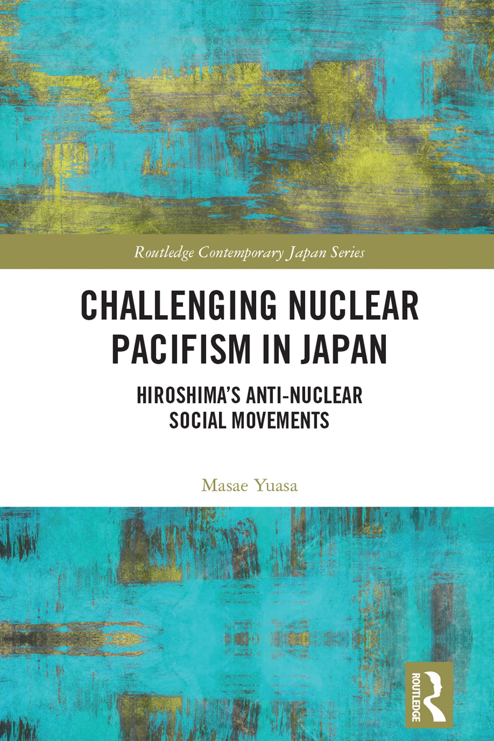 Challenging Nuclear Pacifism in Japan: Hiroshima's Anti-nuclear Social Movements (Routledge Contemporary Japan)