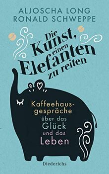 Die Kunst, einen Elefanten zu reiten: Kaffeehausgespräche über das Glück und das Leben