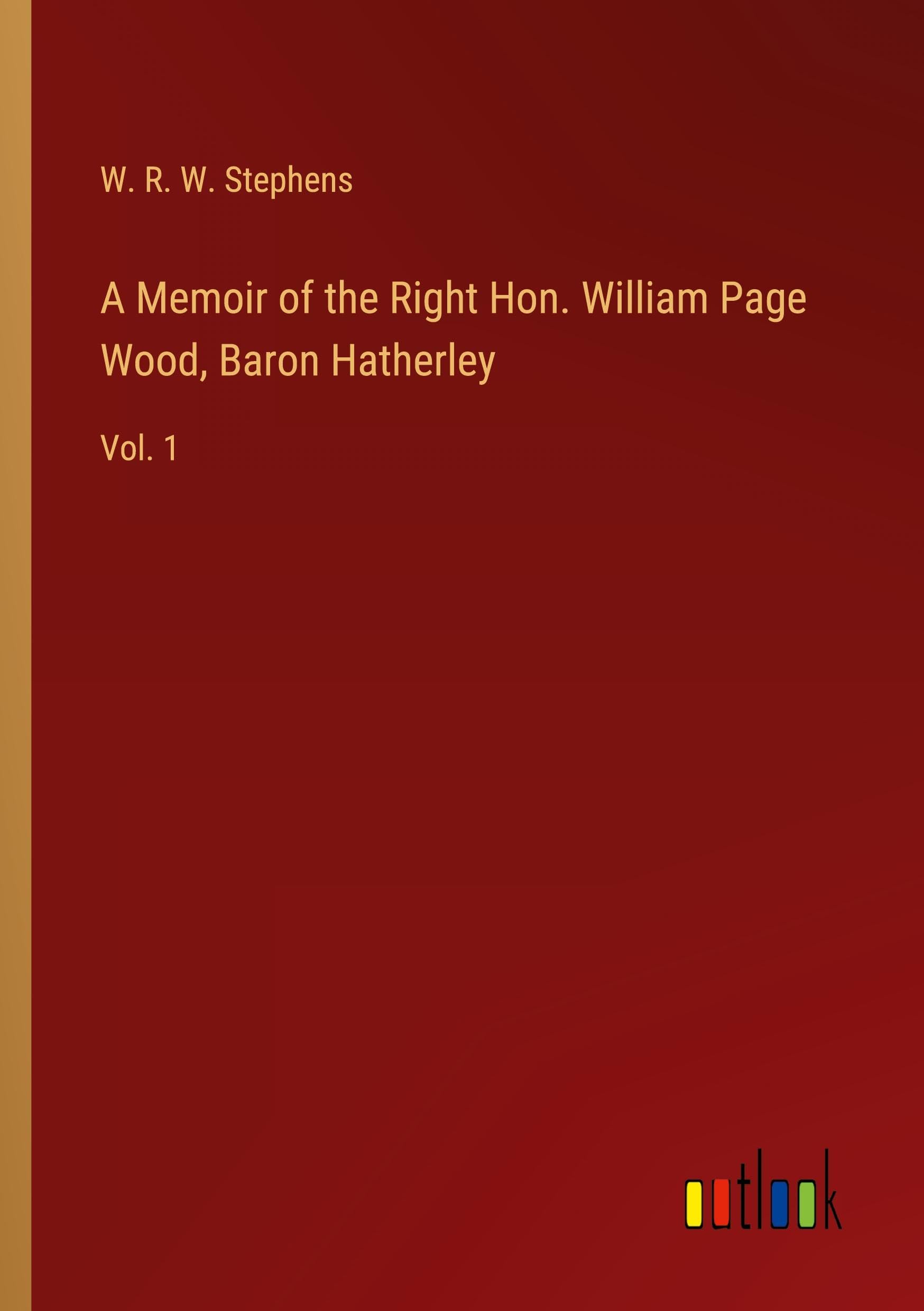 A Memoir of the Right Hon. William Page Wood, Baron Hatherley: Vol. 1