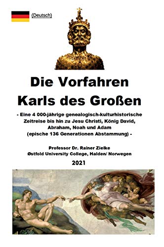 Die Vorfahren Karls des Großen: Eine 4 000-jährige genealogisch-kulturhistorische Zeitreise bis hin zu Jesu Christi, König David, Abraham, Noah und ... 136 Generationen Abstammung) (Charlemagne)