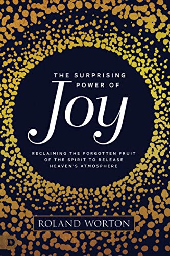 The Surprising Power of Joy: Reclaiming the Forgotten Fruit of the Spirit to Release Heaven's Atmosphere