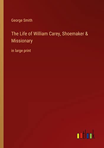 The Life of William Carey, Shoemaker & Missionary: in large print