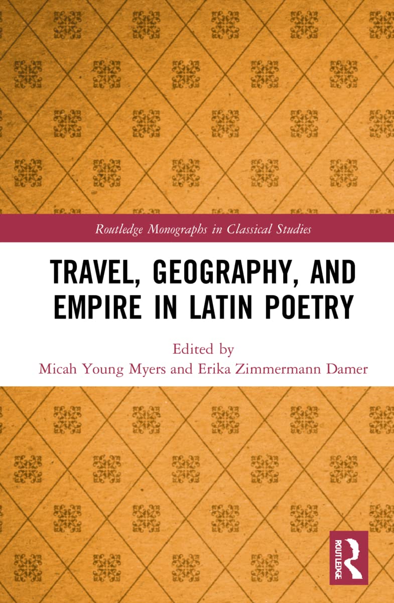 Travel, Geography, and Empire in Latin Poetry (Routledge Monographs in Classical Studies)