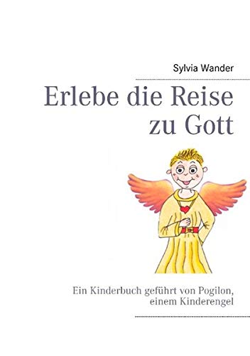 Erlebe die Reise zu Gott: Ein Kinderbuch gechannelt von den Engeln durch Sylvia Wander
