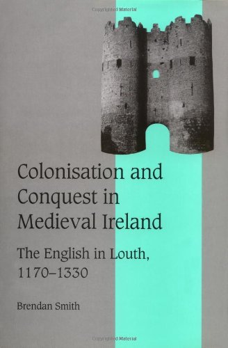 Colonisation and Conquest in Medieval Ireland: The English in Louth, 1170–1330 (Cambridge Studies in Medieval Life and Thought: Fourth Series, Band 42)