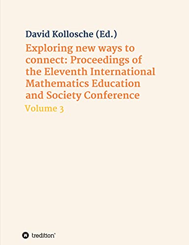 Exploring new ways to connect: Proceedings of the Eleventh International Mathematics Education and Society Conference: Volume 3