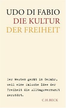 Die Kultur der Freiheit: Der Westen gerät in Gefahr, weil eine falsche Idee der Freiheit die Alltagsvernunft zerstört