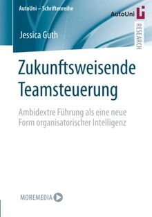Zukunftsweisende Teamsteuerung: Ambidextre Führung als eine neue Form organisatorischer Intelligenz (AutoUni – Schriftenreihe, Band 151)