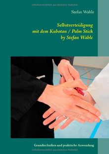 Selbstverteidigung mit dem Kubotan / Palm Stick by Stefan Wahle: Grundtechniken und praktische Anwendung