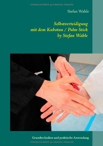 Selbstverteidigung mit dem Kubotan / Palm Stick by Stefan Wahle: Grundtechniken und praktische Anwendung