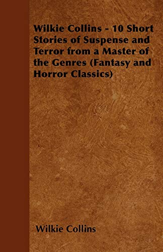 Wilkie Collins - 10 Short Stories of Suspense and Terror from a Master of the Genres (Fantasy and Horror Classics)