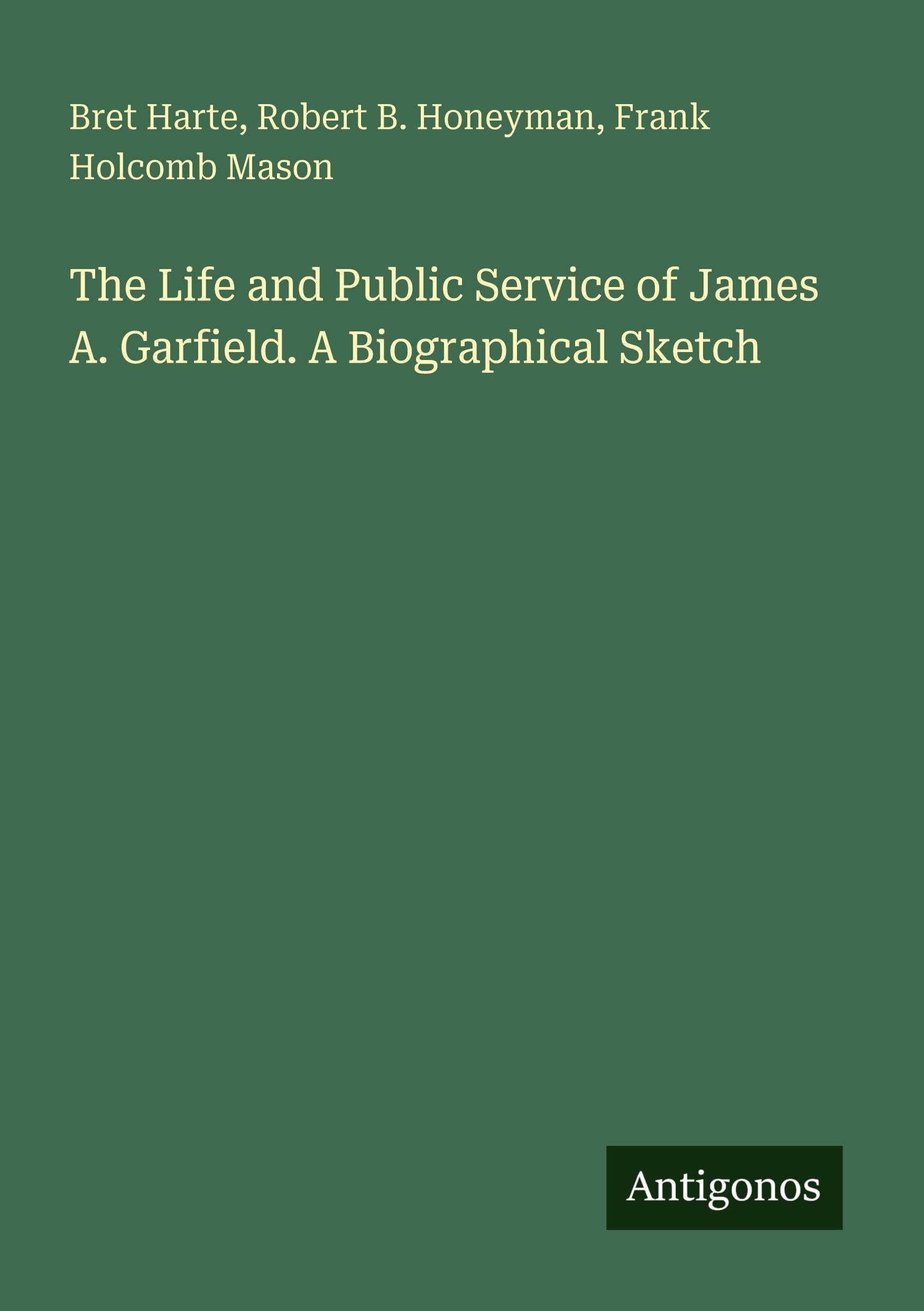 The Life and Public Service of James A. Garfield. A Biographical Sketch